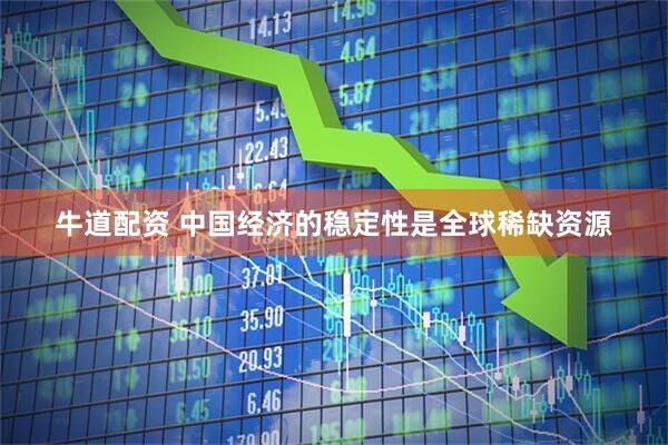 牛道配资 中国经济的稳定性是全球稀缺资源