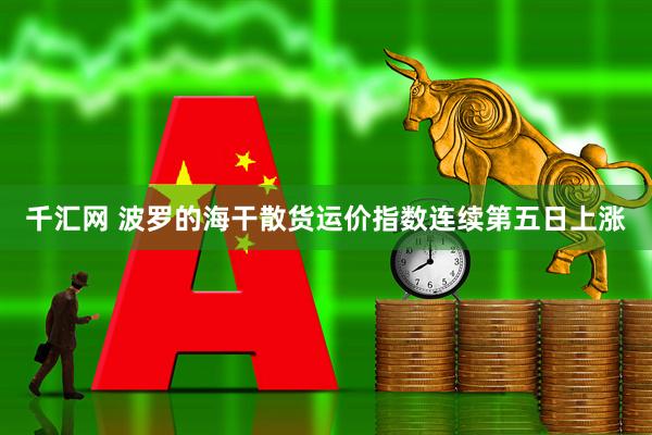 千汇网 波罗的海干散货运价指数连续第五日上涨