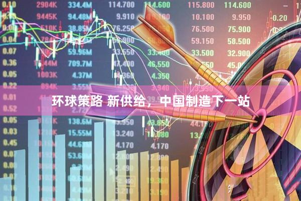 环球策路 新供给，中国制造下一站