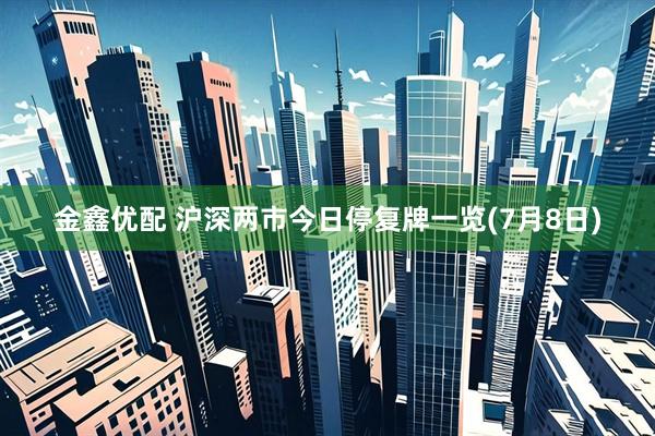 金鑫优配 沪深两市今日停复牌一览(7月8日)