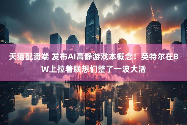 天猫配资端 发布AI高静游戏本概念！英特尔在BW上拉着联想们整了一波大活