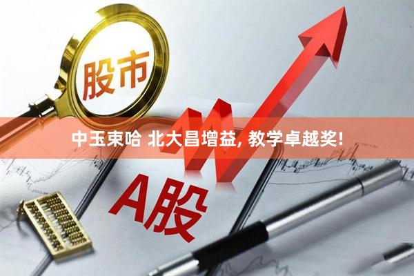 中玉束哈 北大昌增益, 教学卓越奖!