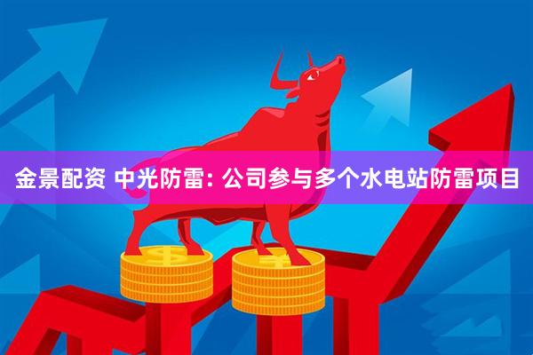 金景配资 中光防雷: 公司参与多个水电站防雷项目
