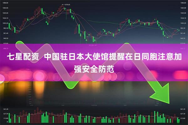七星配资  中国驻日本大使馆提醒在日同胞注意加强安全防范