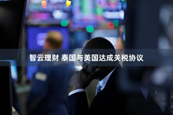 智云理财 泰国与美国达成关税协议