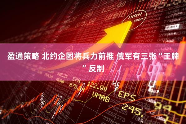 盈通策略 北约企图将兵力前推 俄军有三张“王牌”反制