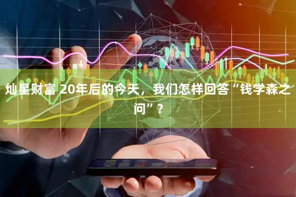 灿星财富 20年后的今天,我们怎样回答“钱学森之问”?