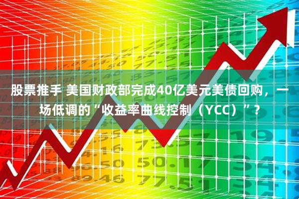 股票推手 美国财政部完成40亿美元美债回购，一场低调的“收益率曲线控制（YCC）”？