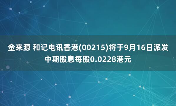 金来源 和记电讯香港(00215)将于9月16日派发中期股息每股0.0228港元