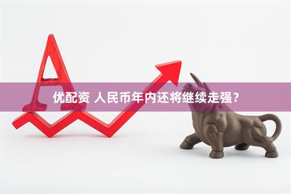 优配资 人民币年内还将继续走强?