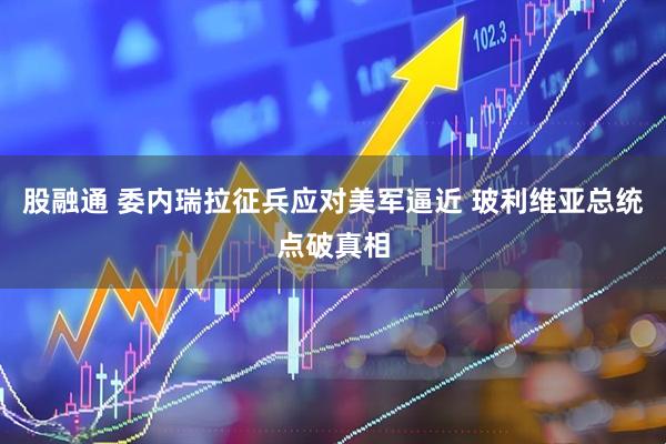 股融通 委内瑞拉征兵应对美军逼近 玻利维亚总统点破真相
