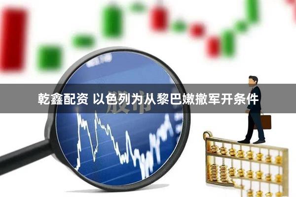 乾鑫配资 以色列为从黎巴嫩撤军开条件
