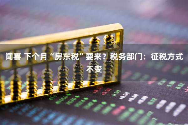 闻喜 下个月“房东税”要来？税务部门：征税方式不变