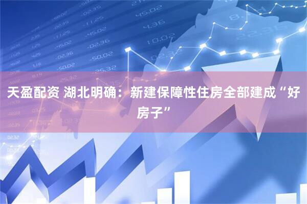 天盈配资 湖北明确:新建保障性住房全部建成“好房子”
