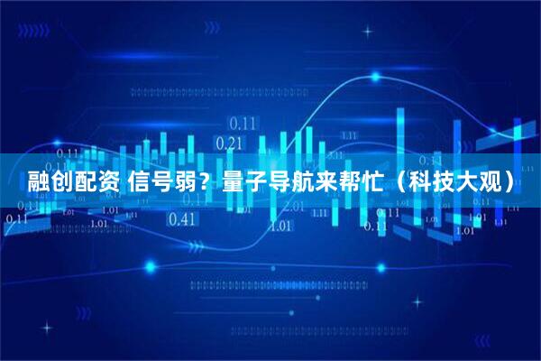 融创配资 信号弱？量子导航来帮忙（科技大观）