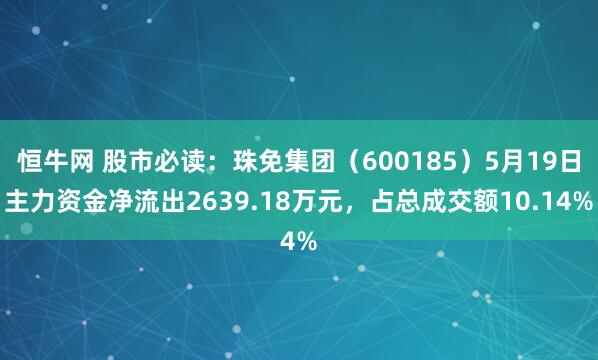 恒牛网 股市必读：珠免集团（600185）5月19日主力资金净流出2639.18万元，占总成交额10.14%