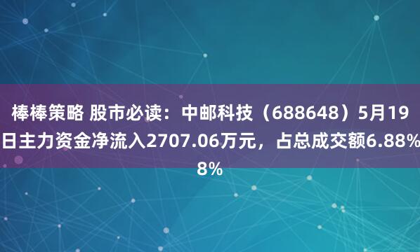 棒棒策略 股市必读：中邮科技（688648）5月19日主力资金净流入2707.06万元，占总成交额6.88%