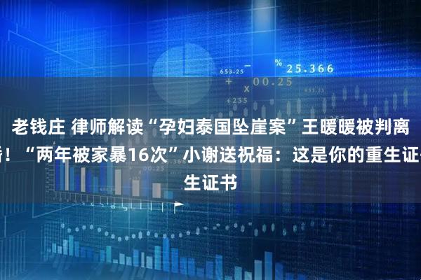 老钱庄 律师解读“孕妇泰国坠崖案”王暖暖被判离婚！“两年被家暴16次”小谢送祝福：这是你的重生证书