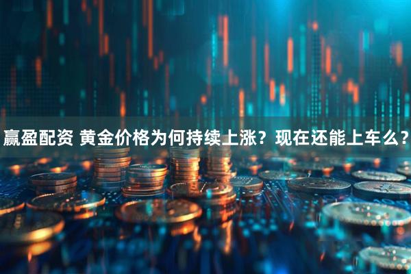 赢盈配资 黄金价格为何持续上涨？现在还能上车么？